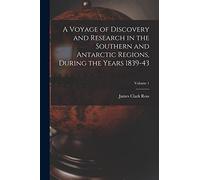 A Voyage of Discovery and Research in the Southern and Antarctic Regions, During the Years 1839-43; Volume 1
