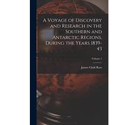 A Voyage of Discovery and Research in the Southern and Antarctic Regions, During the Years 1839-43; Volume 1