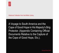 A Voyage to South America and the Cape of Good Hope in His Majesty's Brig Protector. (Appendix Containing Official Documents Relative to the Capture of the Cape of Good Hope, Etc.).