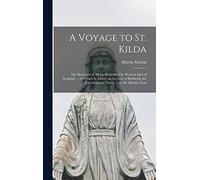 A Voyage to St. Kilda: The Remotest of All the Hebrides. Or, Western Isles of Scotland. ... to Which Is Added, an Account of Roderick, the Late Imposter There, ... by M. Martin, Gent