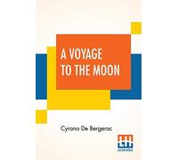 A Voyage To The Moon: Histoire Comique Des ÉTats Et Empires De La Lune (Comical History Of The States & Empires Of The World Of The Moon) Translated By Archibald Lovell; Edited By Curtis Hidden Page