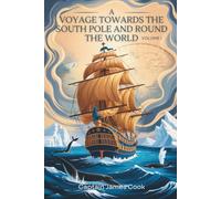 A Voyage Towards the South Pole and Round the World, Volume I: Exploration, Discovery & South Seas Adventure (Annotated)