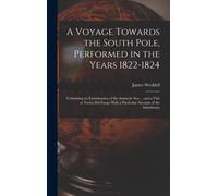 A Voyage Towards the South Pole, Performed in the Years 1822-1824 : Containing an Examination of the Antarctic Sea ... and a Visit to Tierra Del Fuego With a Particular Account of the Inhabitants
