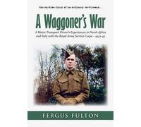 A Waggoner's War: A Motor Transport Driver's Experiences in North Africa and Italy with the Royal Army Service Corps -1942-45 by Fergus Fulton (2011-05-01)