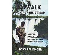 A Walk Against The Stream: A Rhodesian National Service Officer's Story of the Bush War