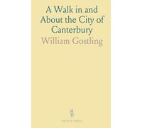 A Walk in and About the City of Canterbury: With Many Observations Not to Be Found in Any Description Hitherto Published