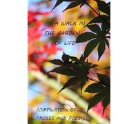 A Walk in the Garden of Life Compilation of Proses and Poems