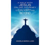 A Walk with Jesus On His Journey to Calvary and Beyond