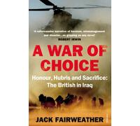 A War of Choice: Honour, Hubris and Sacrifice: The British in Iraq
