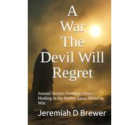...A War The Devil Will Regret: Journal Stories: Finding Christ’s Healing in the Battles Satan Meant to Win