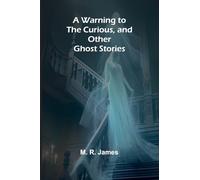 A Warning to the Curious, and Other Ghost Stories