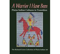 A Warrior I Have Been: Plains Indian Cultures in Transition - The Richard Green Collection of Plains Indian Art