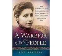 A Warrior of the People: How Susan La Flesche Overcame Racial and Gender Inequality to Become America's First Indian Doctor
