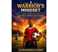A Warrior's Mindset: A young footballer's journey to discipline, confidence and greatness