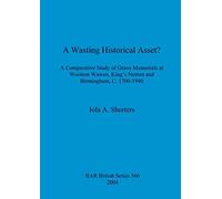 A wasting historical asset: A Comparative Study of Grave Memorials at Wootton Wawen, King's Norton and Birmingham, C. 1700-1940: 366 (British Archaeological Reports British Series)