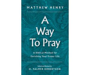 A Way to Pray: A Biblical Method for Enriching Your Prayer Life by Matthew Henry