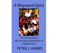 A Wayward Spirit: The Extraordinary Life-changing Experiences of a Globetrotter