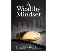 A Wealthy Mindset: How to Think Rich, Build Lasting Success, and Attract Abundance for a Life of Financial Freedom. (Help & Motivation)