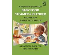 A Weaning Book for Baby Food Steamer & Blender - Recipes for Babies with Reflux: A Practical Guide for Healthy Purees