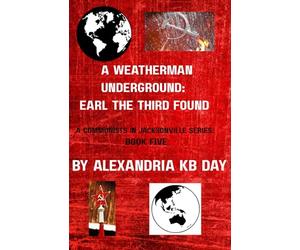 A Weatherman Underground: Earl the Third Found: A Communists in Jacksonville Series: Book Five The Director of the world’s leading Terrorist Organization Speaks out in his own words: 5