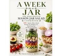 A Week in a Jar. The High Protein Mason Jar Salad Cookbook: 100+ Quick & Easy Make-Ahead Recipes for Weight Loss, Meal Prep and On-the-Go Lunches