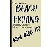 A week without BEACH FISHING probably wouldn't kill me, but then again...why risk it?: Notebook gift for family and friends - 6 x 9 inches - 120 pages - for less than the cost of a fancy card!