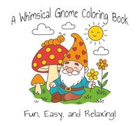 A Whimsical Gnome Coloring Book: A Fun, Easy, and Relaxing Coloring Adventure. Filled with playful gnomes, enchanted forests, and cozy cottage scenes.