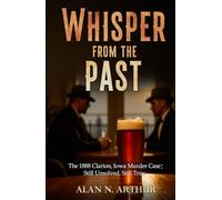 A Whisper from the Past: The 1888 Clarion, Iowa Murder Case: Still Unsolved. Still True.