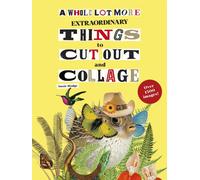 A Whole Lot More Extraordinary Things to Cut Out and Collage