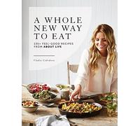 A Whole New Way to Eat: 135+ feel-good recipes from About Life