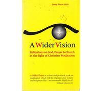 A Wider Vision: Reflections on God, Prayer and Church in the Light of Christian Meditation