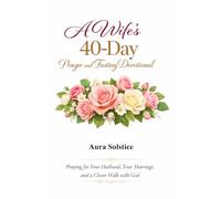 A Wife’s 40-Day Prayer and Fasting Devotional: Praying for Your Husband, Your Marriage, and a Closer Walk with God