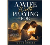 A Wife Worth Praying For: 31 Powerful Prayers Every Husband Should Pray to Strengthen Her Faith, Protect Her Heart, and Build a Christ-Centered Marriage