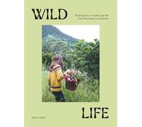 A Wild Life: 50 Projects to Rewild Your Life From the Home to Outdoors