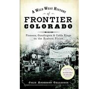 A Wild West History of Frontier Colorado: Pioneers, Gunslingers & Cattle Kings on the Eastern Plains