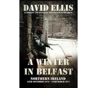 A WINTER IN BELFAST: NORTHERN IRELAND 26th November 1976 - 16th March 1977: D Company 2nd Battalion The Parachute Regiment