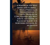 A Winter in the West Indies and Florida ... With a Particular Description of St. Croix, Trinidad de Cuba, Havana, Key West and St. Augustine, as Places of Resort for Northern Invalids. By an Invalid