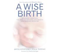 A Wise Birth: Bringing Together the Best of Natural Childbirth with Modern Medicine