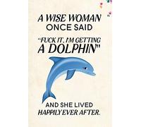 A Wise Woman Once Said Fuck it, I'm Getting a Dolphin And She Lived Happily Ever After.: Blank Lined Journal Notebook, 6" x 9", Dolphin journal, ... for Dolphin lovers, Dolphin Day Gifts
