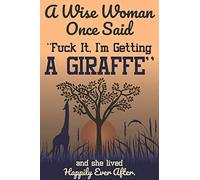 A Wise Woman Once Said Fuck it, I'm Getting a Giraffe And She Lived Happily Ever After: Giraffe Zoo Animal Lover Gift - Blank Lined Journal Notebook, 6" x 9