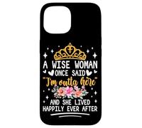 A Wise Woman Once Said I'm Outta Here And She Lived Happily Case for iPhone 15