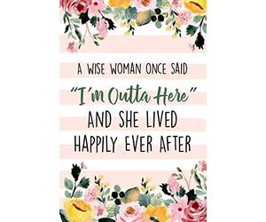 A Wise Woman Once Said "I'm Outta Here" And She Lived Happily Ever After: Lined Retirement Office Notebook / Journal for Coworkers Leaving. Funny Gift Suitable For Women