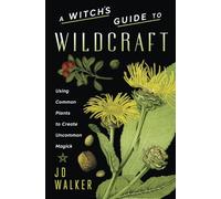 A Witch's Guide to Wildcraft: Using Common Plants to Create Uncommon Magick