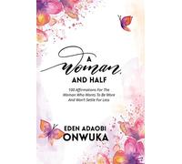 A WOMAN AND HALF: 100 Affirmations For The Woman Who Wants To Be More And Won’t Settle For Less