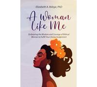 A WOMAN LIKE ME: Embracing the Wisdom and Courage of Biblical Women to Fulfill Your Divine Assignment