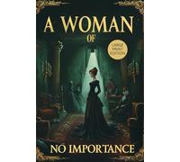 A WOMAN OF NO IMPORTANCE (LARGE PRINT EDITION): A Victorian Drama of Morality, Hypocrisy, and Forbidden Love