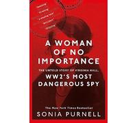 A Woman of No Importance : The Untold Story of Virginia Hall, WWII's Most Dangerous Spy