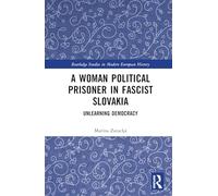 A Woman Political Prisoner in Fascist Slovakia: Unlearning Democracy (Routledge Studies in Modern European History)