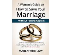 A Woman’s Guide On How To Save Your Marriage Without Talking About It: A Guide For Rebuilding Trust, Strengthening Relationships, and Creating Lasting Connection Without Difficult Conversations