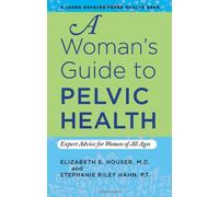 A Woman`s Guide to Pelvic Health - Expert Advice for Women of All Ages (A Johns Hopkins Press Health Book)